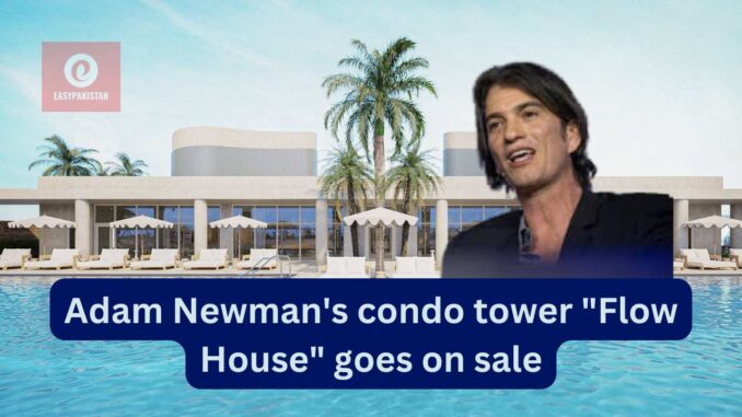 Adam Newman's condo tower "Flow House" goes on sale